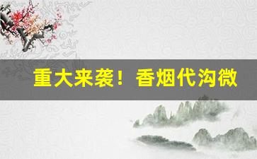 重大来袭！香烟代沟微信“春风一度”