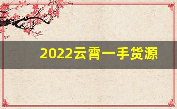 2022云霄一手货源渠道微信-怎么去云霄找货源