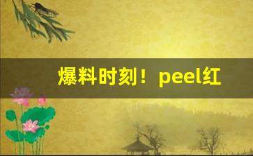 爆料时刻！peel红酒烟焦油含量“弊绝风清”