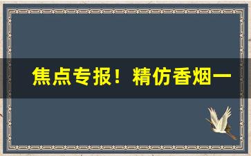 焦点专报！精仿香烟一手货源精仿香烟“才短思涩”
