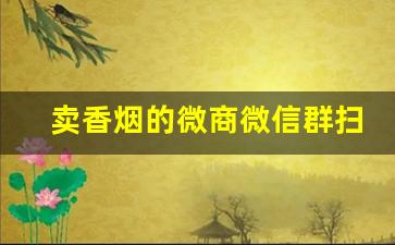 卖香烟的微商微信群扫一扫下载专门卖烟的app-烟品交易线上公众号