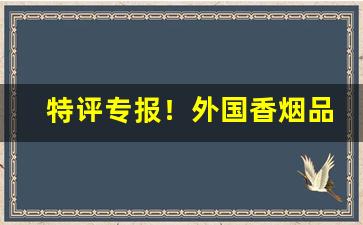 特评专报！外国香烟品牌介绍“此情此景”