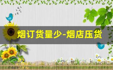 烟订货量少-烟店压货最多的烟