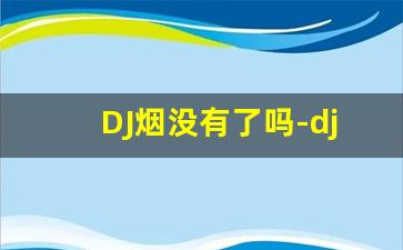 DJ烟没有了吗-dj可以抽烟吗