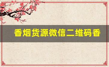 香烟货源微信二维码香烟微商货源正品-香烟二维码变现