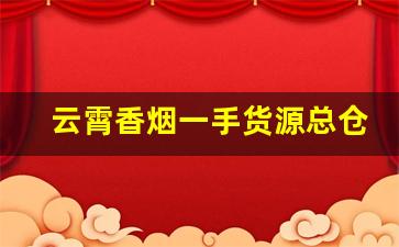 云霄香烟一手货源总仓批发