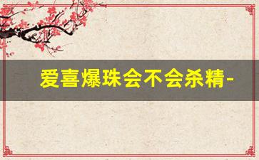 爱喜爆珠会不会杀精-爱喜爆珠到底好不好
