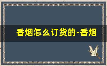 香烟怎么订货的-香烟怎么购