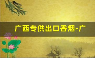 广西专供出口香烟-广西目前最便宜的香烟