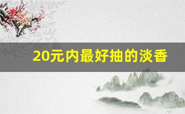 20元内最好抽的淡香烟-20到25元最好抽的香烟