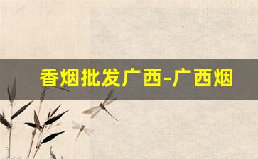 香烟批发广西-广西烟批发在哪里