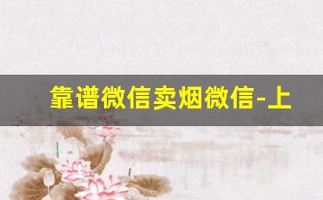 靠谱微信卖烟微信-上门卖烟的是假的吗