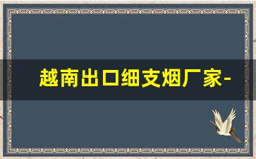 越南出口细支烟厂家-越南细烟包装盒价格