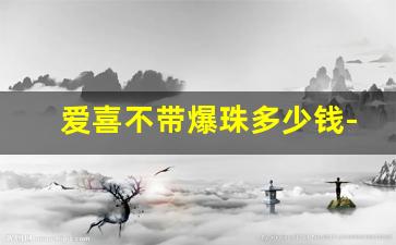 爱喜不带爆珠多少钱-爱喜草莓味单爆珠多少钱