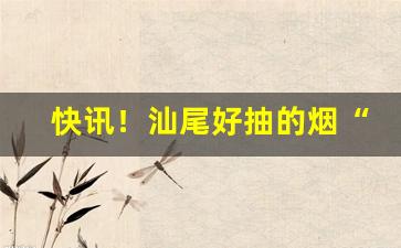 快讯！汕尾好抽的烟“刚克柔克”