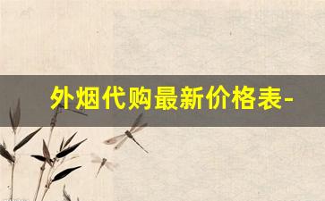 外烟代购最新价格表-外烟最低价多少钱