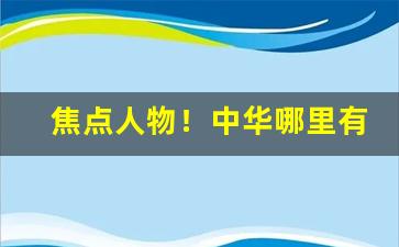 焦点人物！中华哪里有卖的“弱不禁风”