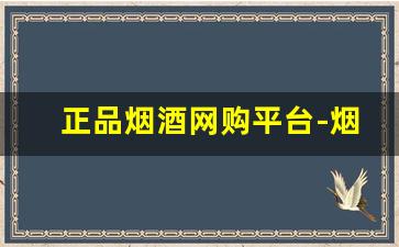 正品烟酒网购平台-烟酒正品专卖授权店