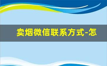 卖烟微信联系方式-怎么流动卖烟