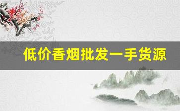 低价香烟批发一手货源-各种香烟供货价
