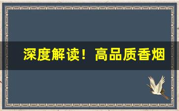 深度解读！高品质香烟一手货源“比翼连枝”