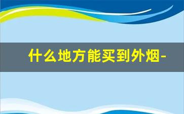 什么地方能买到外烟-80年代经典外烟