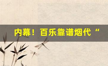 内幕！百乐靠谱烟代“扼腕长叹”