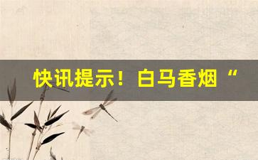 快讯提示！白马香烟“白虹贯日”