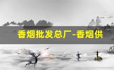香烟批发总厂-香烟供货市场
