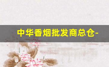 中华香烟批发商总仓-中华香烟直营店