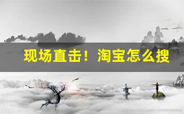 现场直击！淘宝怎么搜索烟丝“尘埃落定”