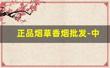 正品烟草香烟批发-中国烟草直营香烟价格