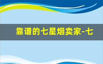 靠谱的七星烟卖家-七星烟官方线上购买