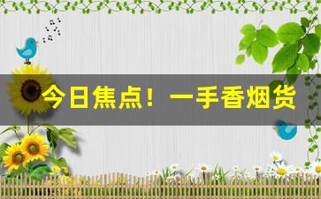 今日焦点！一手香烟货源总仓“独木难支”