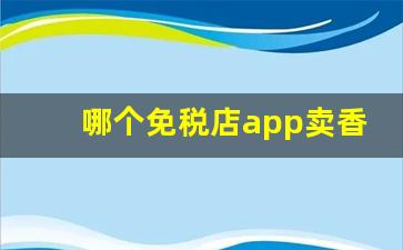 哪个免税店app卖香烟-免税店能买多少香烟