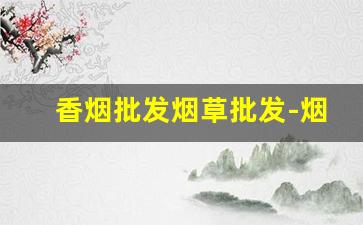 香烟批发烟草批发-烟草公司香烟批零价格表