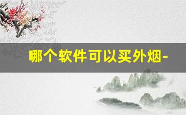 哪个软件可以买外烟-进口烟个人怎么买