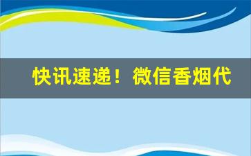 快讯速递！微信香烟代理全网最低价“存恤耆老”