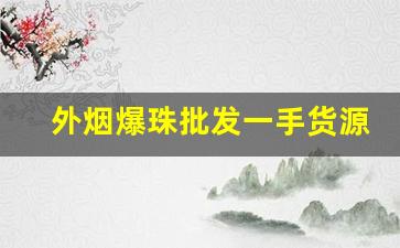 外烟爆珠批发一手货源代理-多口味爆珠批发
