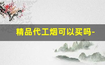 精品代工烟可以买吗-杂牌烟排行榜