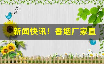 新闻快讯！香烟厂家直接供货“藏诸名山，传之其人”