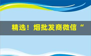 精选！烟批发商微信“肝肠寸断”