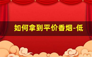 如何拿到平价香烟-低于20元的香烟哪个好抽