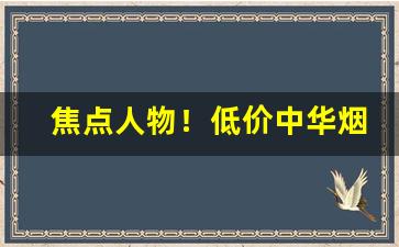 焦点人物！低价中华烟低价烟批发网站“鹏程万里”