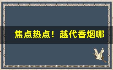 焦点热点！越代香烟哪个品牌好“尘饭涂羹”