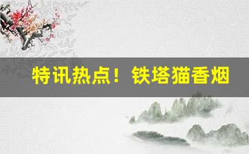 特讯热点！铁塔猫香烟购买网站“博览五车”
