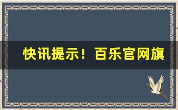 快讯提示！百乐官网旗舰店“一泻千里”
