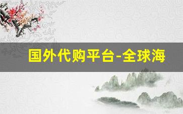 国外代购平台-全球海外代购网络平台