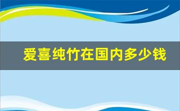 爱喜纯竹在国内多少钱-爱喜纯竹香烟咋样