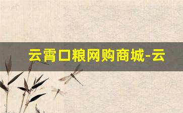 云霄口粮网购商城-云霄烟